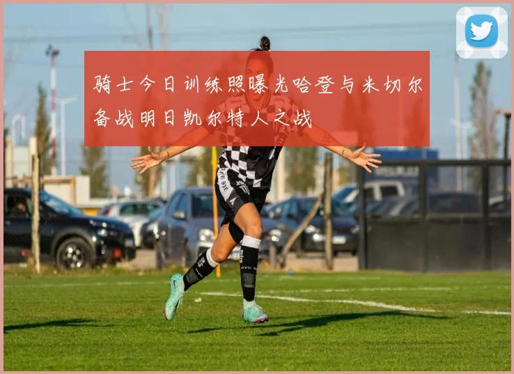 骑士今日训练照曝光哈登与米切尔备战明日凯尔特人之战