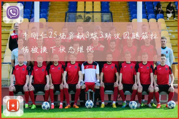李刚仁25场贡献3球3助攻因腿筋拉伤被换下状态堪忧