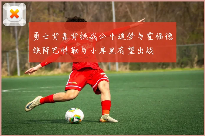 勇士背靠背挑战公牛追梦与霍福德缺阵巴特勒与小库里有望出战