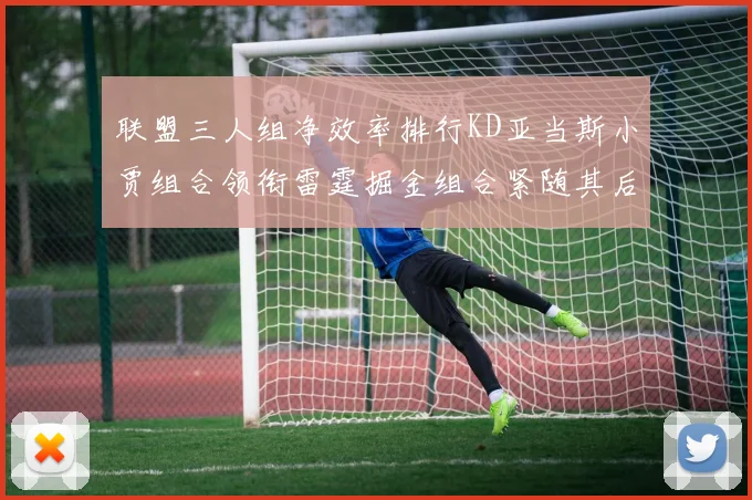 联盟三人组净效率排行KD亚当斯小贾组合领衔雷霆掘金组合紧随其后