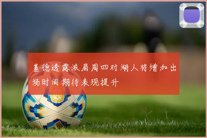 基德透露浓眉周四对湖人将增加出场时间期待表现提升