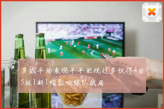 罗威半场表现平平犯规过多仅得4分5板1断1帽影响球队战局