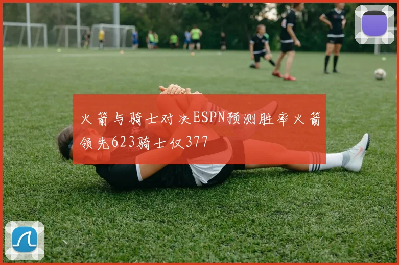火箭与骑士对决ESPN预测胜率火箭领先623骑士仅377