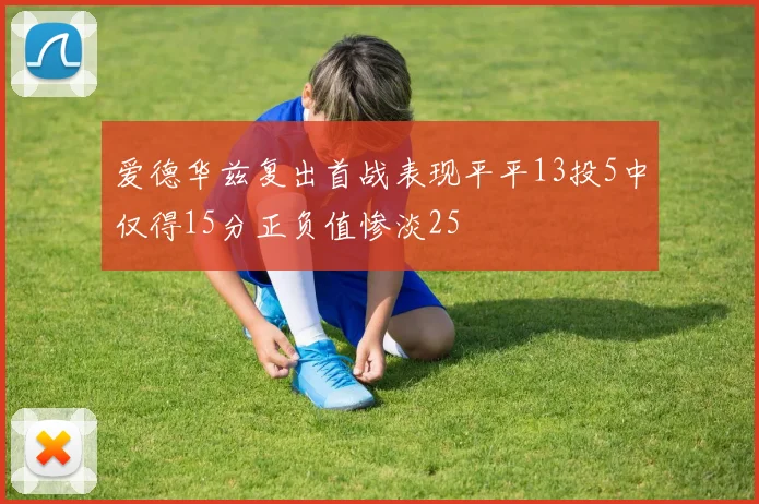 爱德华兹复出首战表现平平13投5中仅得15分正负值惨淡25