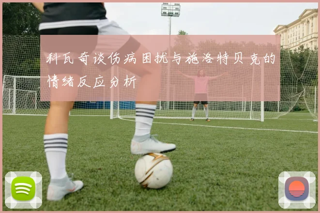 科瓦奇谈伤病困扰与施洛特贝克的情绪反应分析