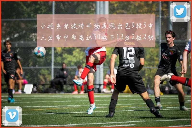 小迈克尔波特半场表现出色9投5中三分命中率高达50砍下13分2板2助2断