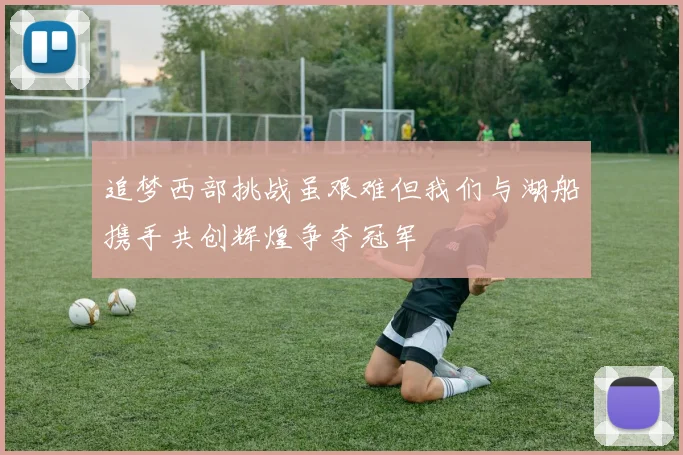 追梦西部挑战虽艰难但我们与湖船携手共创辉煌争夺冠军