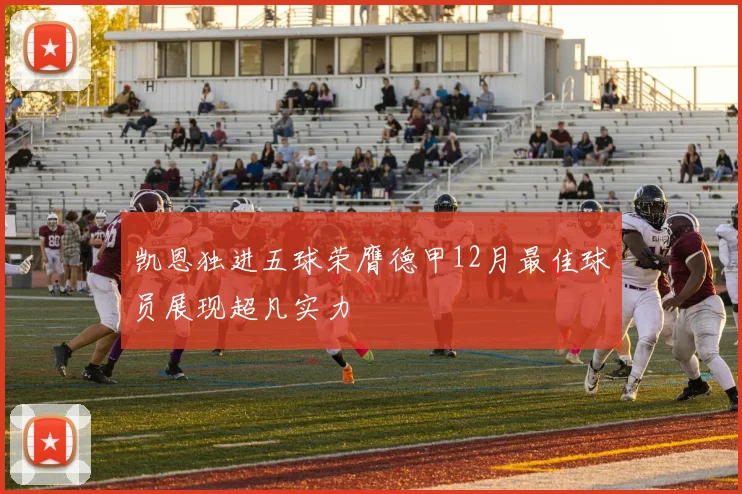 凯恩独进五球荣膺德甲12月最佳球员展现超凡实力