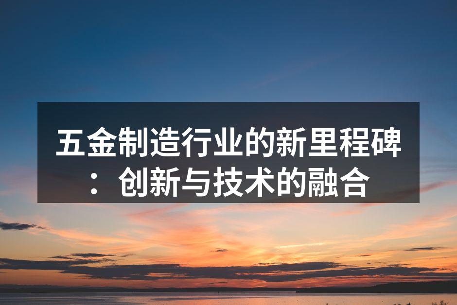 五金制造行业的新里程碑:创新与技术的融合