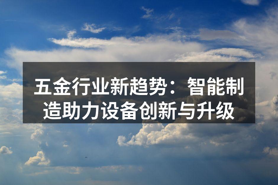 五金行业新趋势:智能制造助力设备创新与升